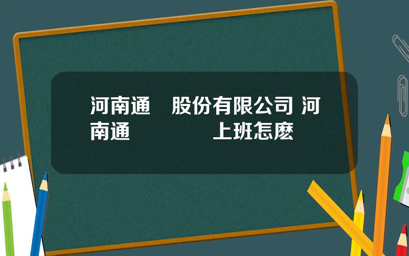 河南通達股份有限公司 河南通達電纜廠上班怎麽樣